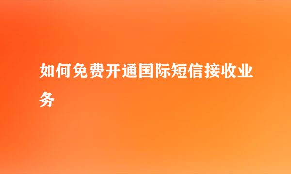 如何免费开通国际短信接收业务