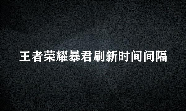 王者荣耀暴君刷新时间间隔