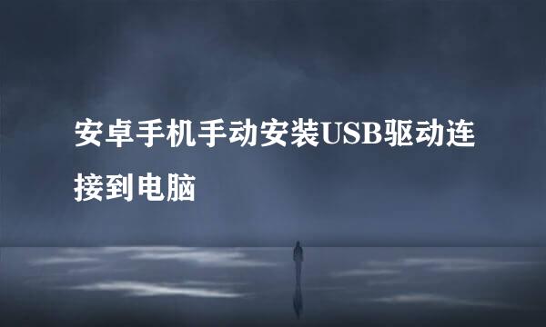 安卓手机手动安装USB驱动连接到电脑