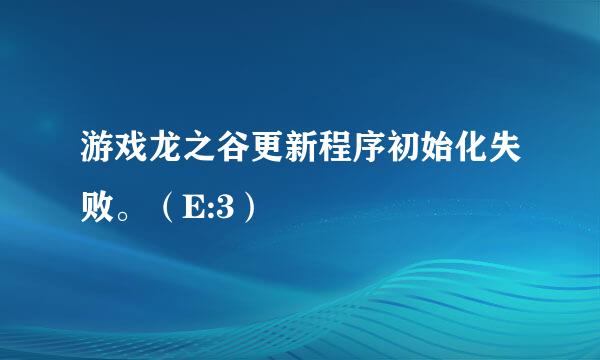 游戏龙之谷更新程序初始化失败。（E:3）