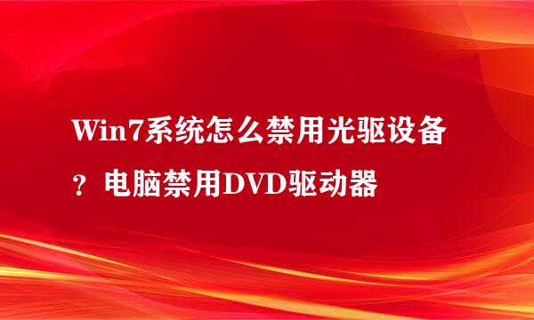 Win7系统怎么禁用光驱设备？电脑禁用DVD驱动器