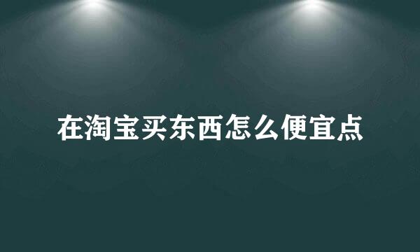 在淘宝买东西怎么便宜点