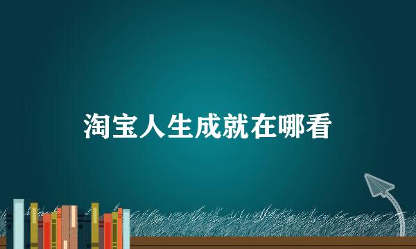 淘宝人生成就在哪看