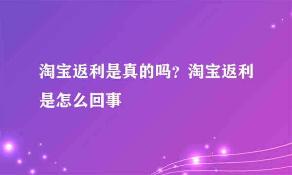 淘宝返利是真的吗？淘宝返利是怎么回事