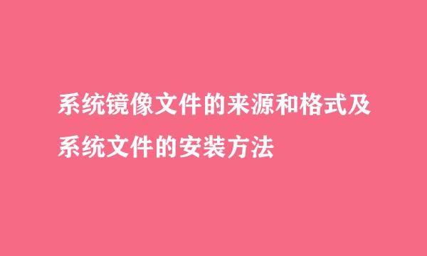 系统镜像文件的来源和格式及系统文件的安装方法