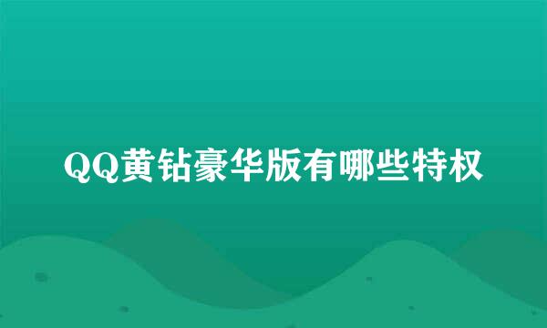 QQ黄钻豪华版有哪些特权