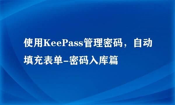 使用KeePass管理密码，自动填充表单-密码入库篇