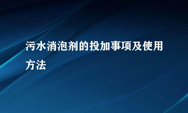 污水消泡剂的投加事项及使用方法