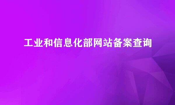 工业和信息化部网站备案查询