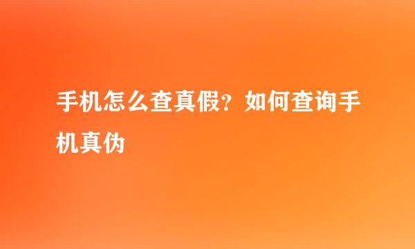 手机怎么查真假？如何查询手机真伪