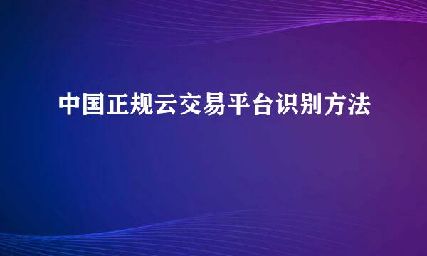 中国正规云交易平台识别方法