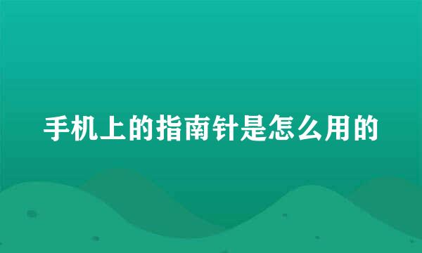 手机上的指南针是怎么用的