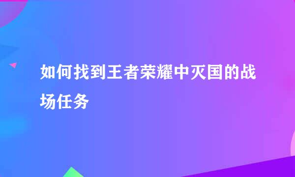 如何找到王者荣耀中灭国的战场任务