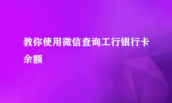 教你使用微信查询工行银行卡余额