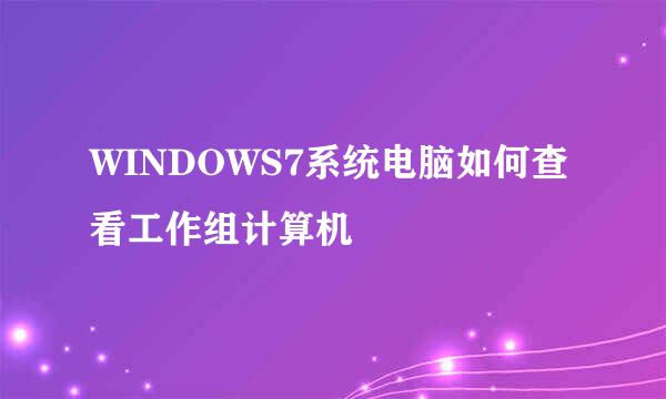 WINDOWS7系统电脑如何查看工作组计算机