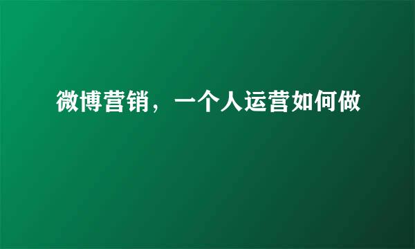 微博营销，一个人运营如何做