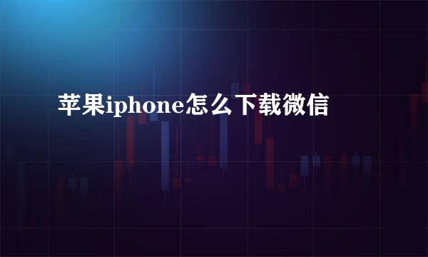 苹果iphone怎么下载微信