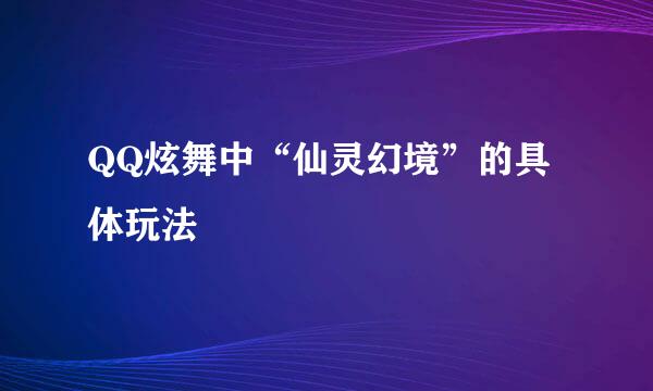 QQ炫舞中“仙灵幻境”的具体玩法