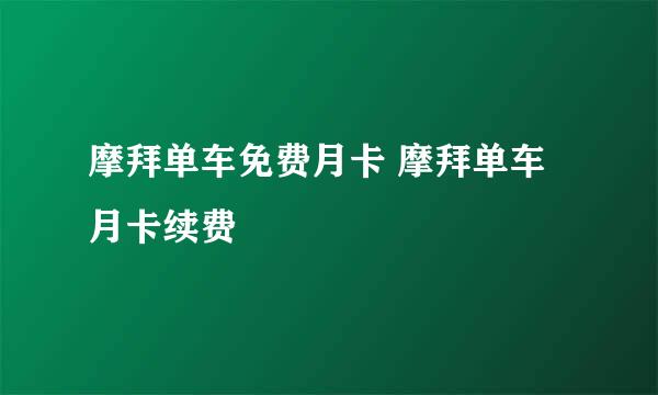 摩拜单车免费月卡 摩拜单车月卡续费