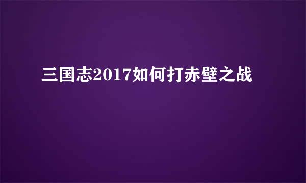 三国志2017如何打赤壁之战