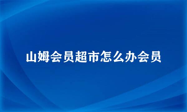 山姆会员超市怎么办会员