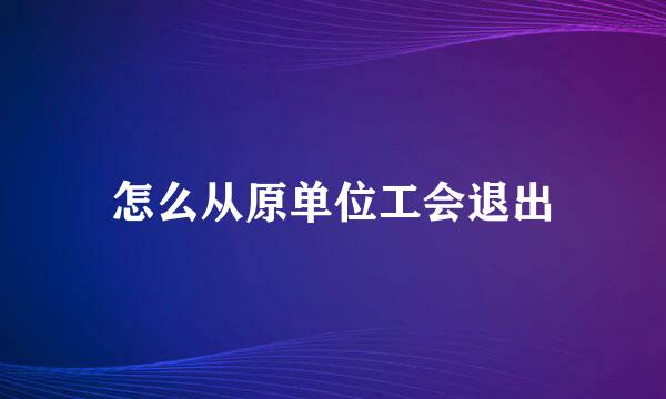 怎么从原单位工会退出