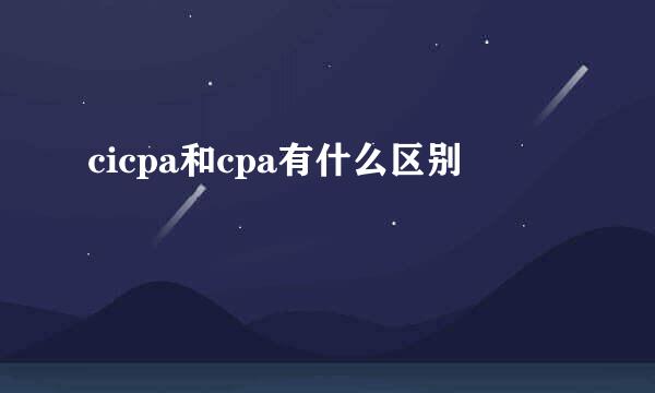 cicpa和cpa有什么区别