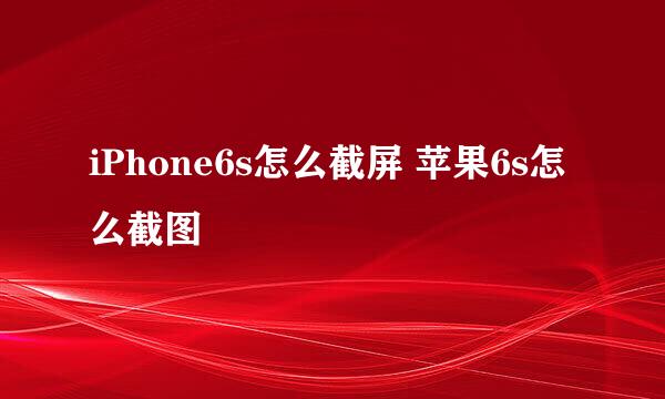 iPhone6s怎么截屏 苹果6s怎么截图