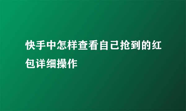 快手中怎样查看自己抢到的红包详细操作