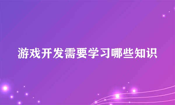 游戏开发需要学习哪些知识