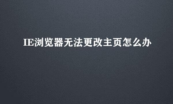 IE浏览器无法更改主页怎么办