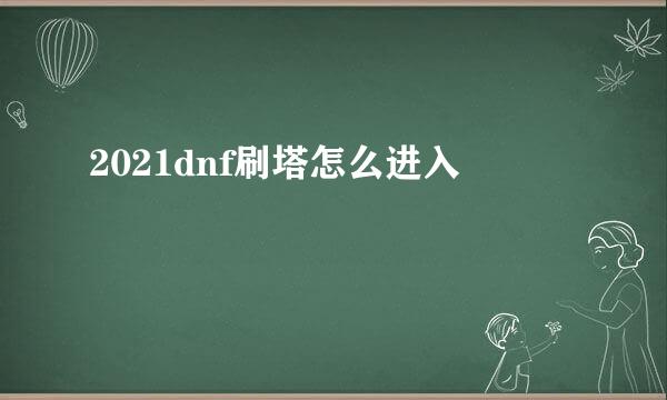 2021dnf刷塔怎么进入