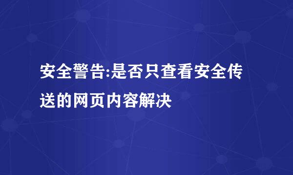 安全警告:是否只查看安全传送的网页内容解决