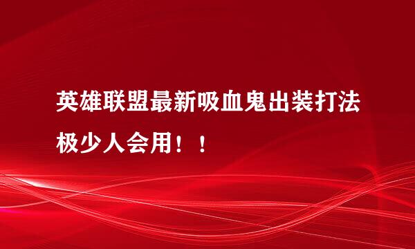 英雄联盟最新吸血鬼出装打法极少人会用！！