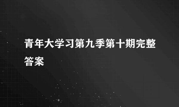 青年大学习第九季第十期完整答案