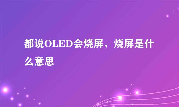 都说OLED会烧屏，烧屏是什么意思