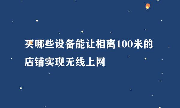 买哪些设备能让相离100米的店铺实现无线上网