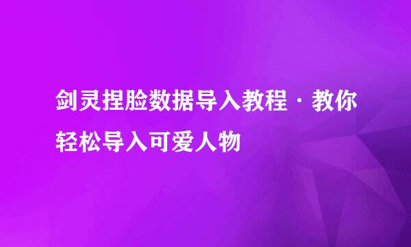 剑灵捏脸数据导入教程·教你轻松导入可爱人物