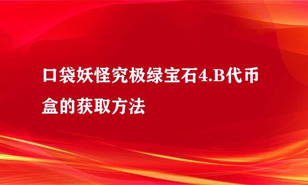 口袋妖怪究极绿宝石4.B代币盒的获取方法