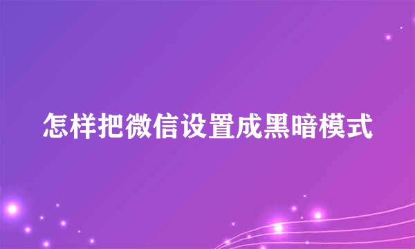 怎样把微信设置成黑暗模式