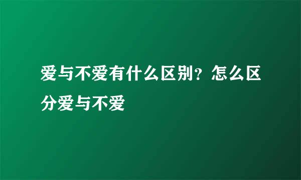 爱与不爱有什么区别？怎么区分爱与不爱