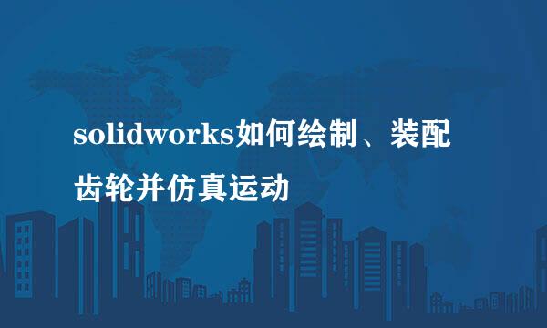 solidworks如何绘制、装配齿轮并仿真运动