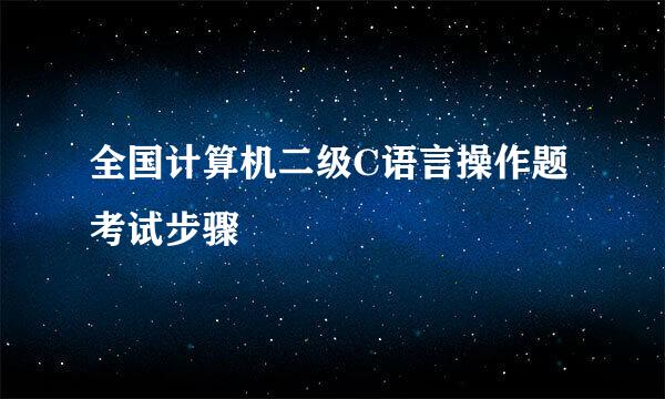 全国计算机二级C语言操作题考试步骤