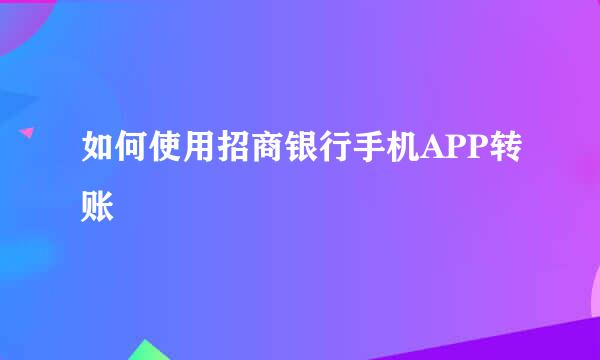 如何使用招商银行手机APP转账