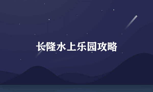 长隆水上乐园攻略