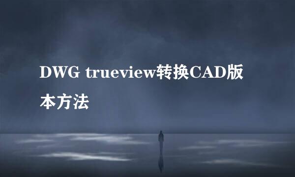 DWG trueview转换CAD版本方法