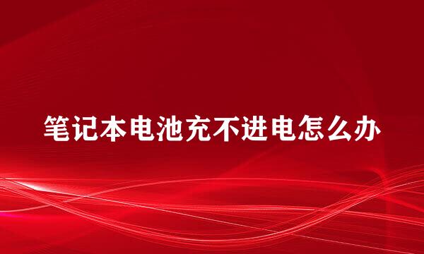 笔记本电池充不进电怎么办