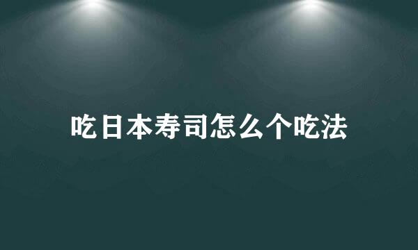 吃日本寿司怎么个吃法