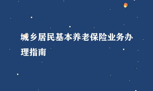 城乡居民基本养老保险业务办理指南