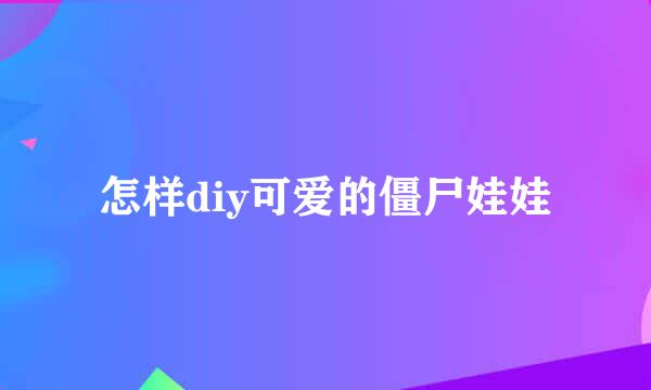 怎样diy可爱的僵尸娃娃